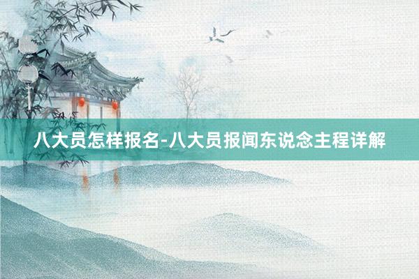 八大员怎样报名-八大员报闻东说念主程详解